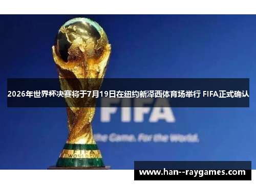 2026年世界杯决赛将于7月19日在纽约新泽西体育场举行 FIFA正式确认 2026年世界杯决赛将于7月19日在纽约新泽西体育场举行 FIFA正式确认
