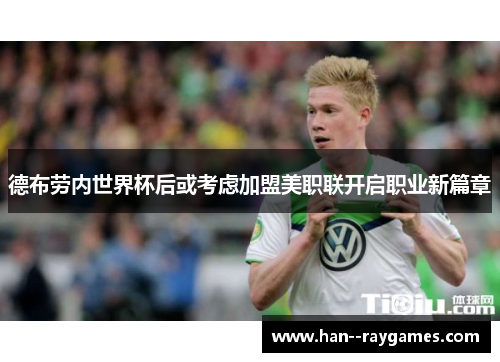 德布劳内世界杯后或考虑加盟美职联开启职业新篇章 德布劳内世界杯后或考虑加盟美职联开启职业新篇章